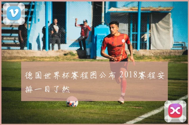 德国世界杯赛程图公布 2018赛程安排一目了然