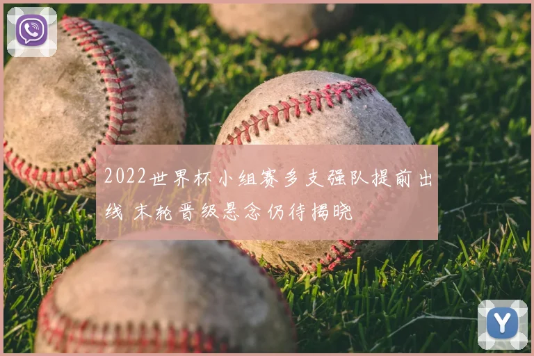 2022世界杯小组赛多支强队提前出线 末轮晋级悬念仍待揭晓