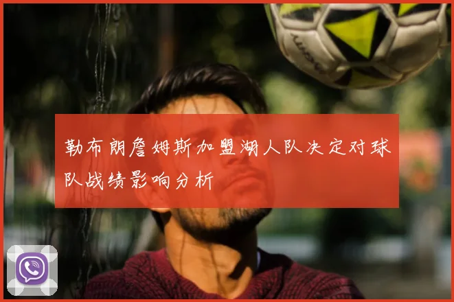 勒布朗詹姆斯加盟湖人队决定对球队战绩影响分析