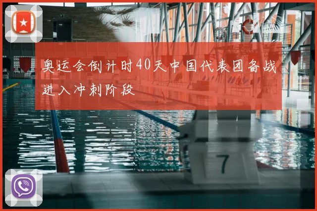 奥运会倒计时40天中国代表团备战进入冲刺阶段