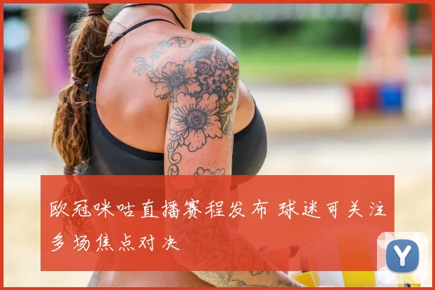 欧冠咪咕直播赛程发布 球迷可关注多场焦点对决
