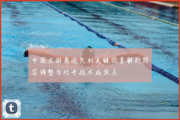 中国女排奥运失利关键因素解析阵容调整与对手战术成焦点