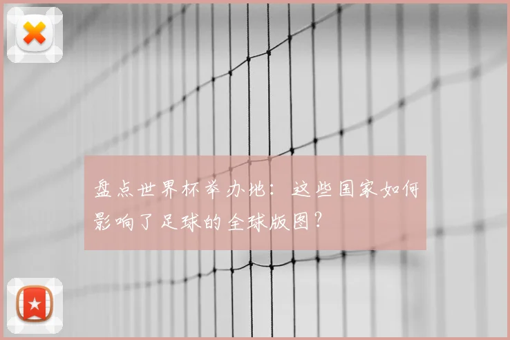 盘点世界杯举办地:这些国家如何影响了足球的全球版图?