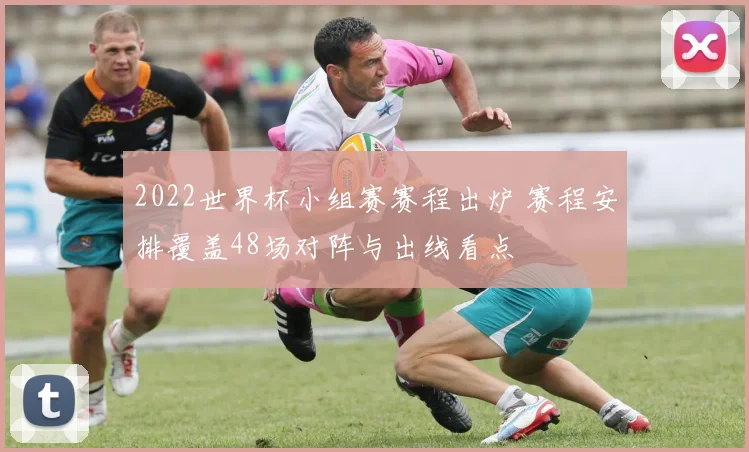 2022世界杯小组赛赛程出炉 赛程安排覆盖48场对阵与出线看点