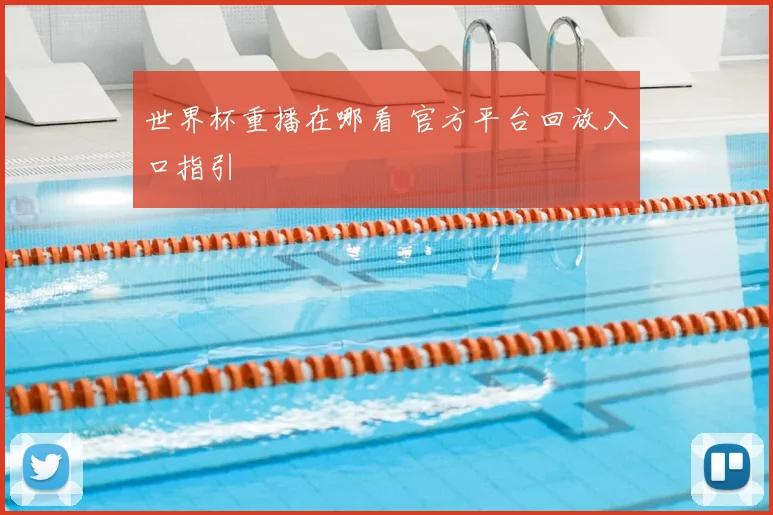 世界杯重播在哪看 官方平台回放入口指引