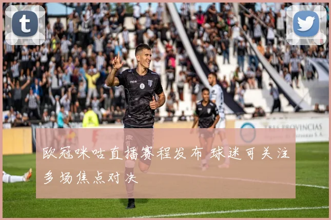 欧冠咪咕直播赛程发布 球迷可关注多场焦点对决