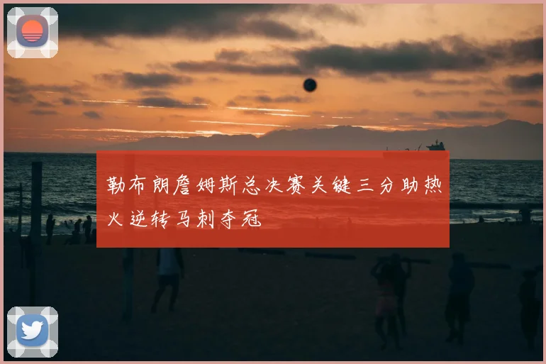 勒布朗詹姆斯总决赛关键三分助热火逆转马刺夺冠