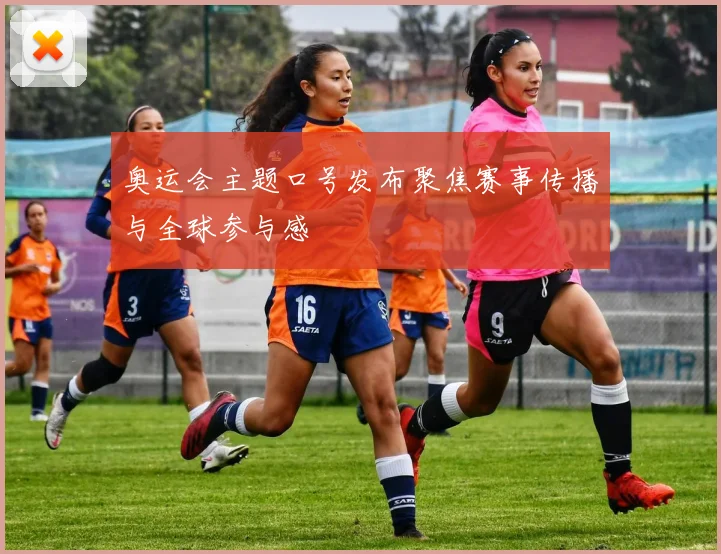 奥运会主题口号发布聚焦赛事传播与全球参与感