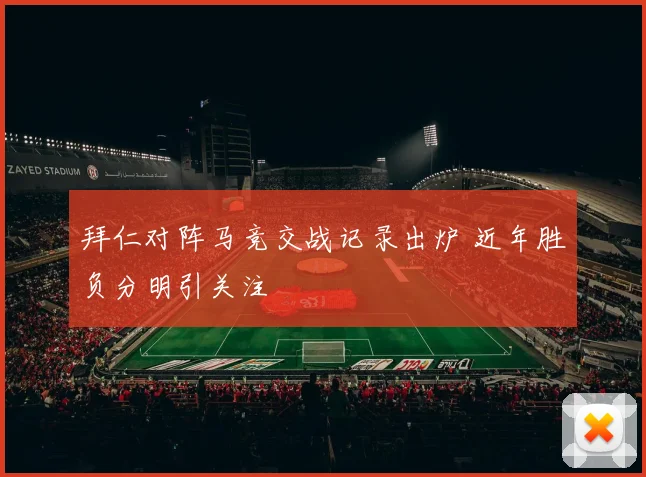 拜仁对阵马竞交战记录出炉 近年胜负分明引关注