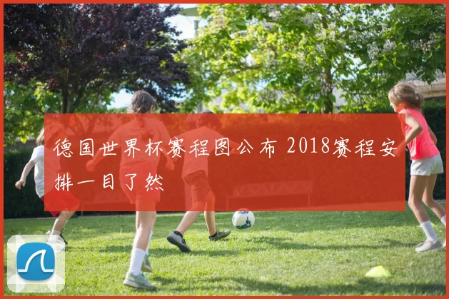 德国世界杯赛程图公布 2018赛程安排一目了然