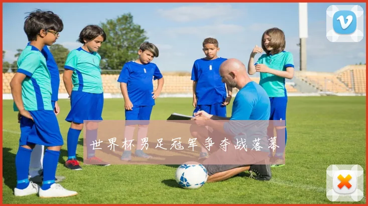 世界杯男足冠军争夺战落幕