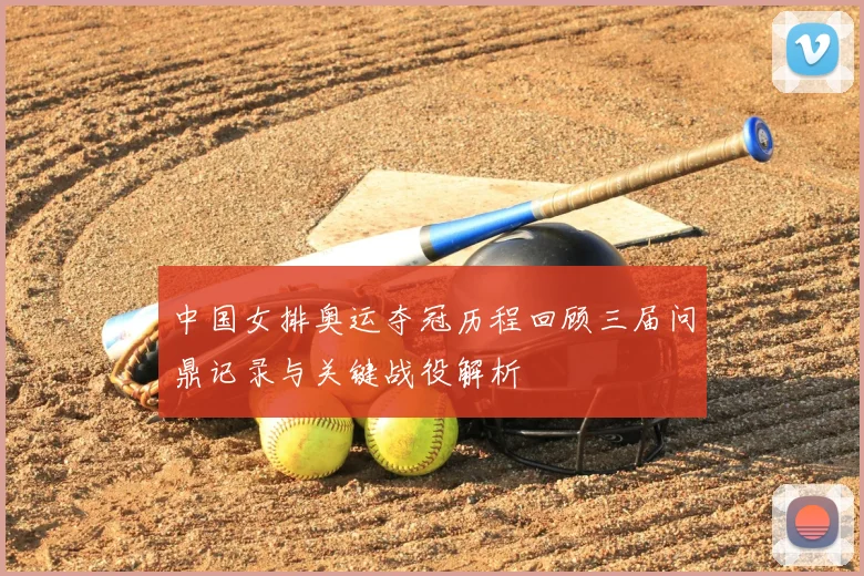 中国女排奥运夺冠历程回顾三届问鼎记录与关键战役解析
