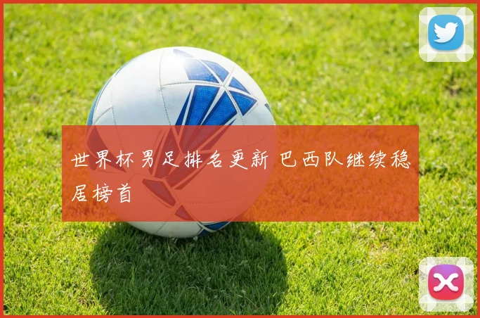 世界杯男足排名更新 巴西队继续稳居榜首