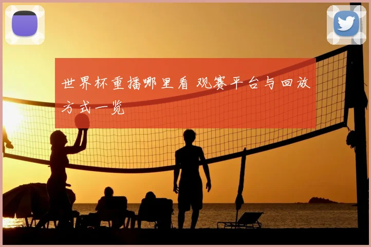 世界杯重播哪里看 观赛平台与回放方式一览