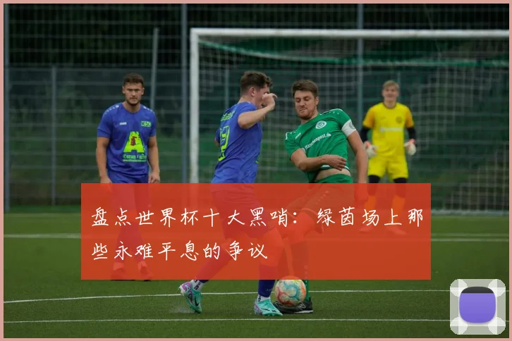 盘点世界杯十大黑哨：绿茵场上那些永难平息的争议