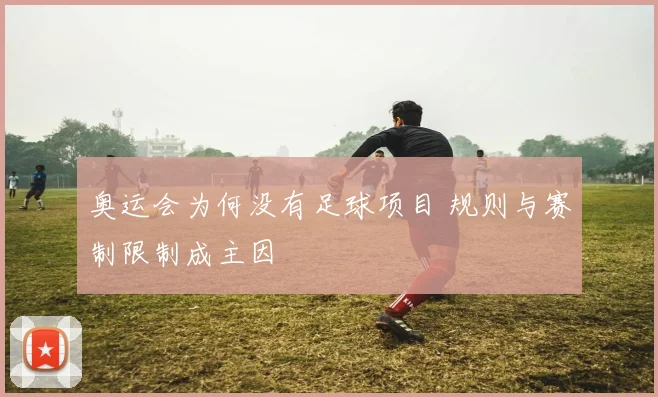奥运会为何没有足球项目 规则与赛制限制成主因