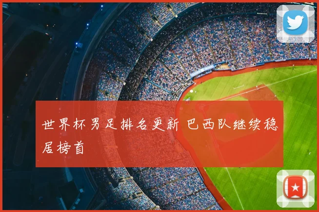 世界杯男足排名更新 巴西队继续稳居榜首