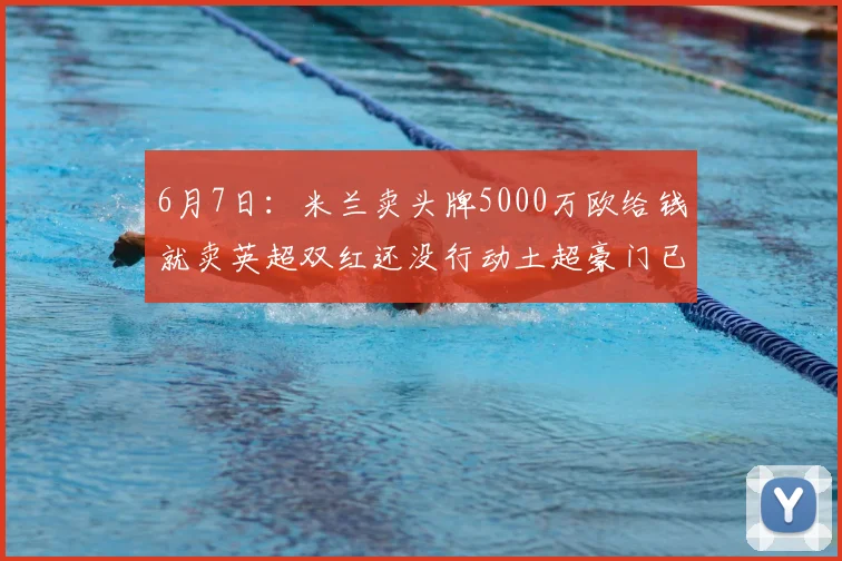 6月7日:米兰卖头牌5000万欧给钱就卖英超双红还没行动土超豪门已接触_莱奥_联赛_欧冠