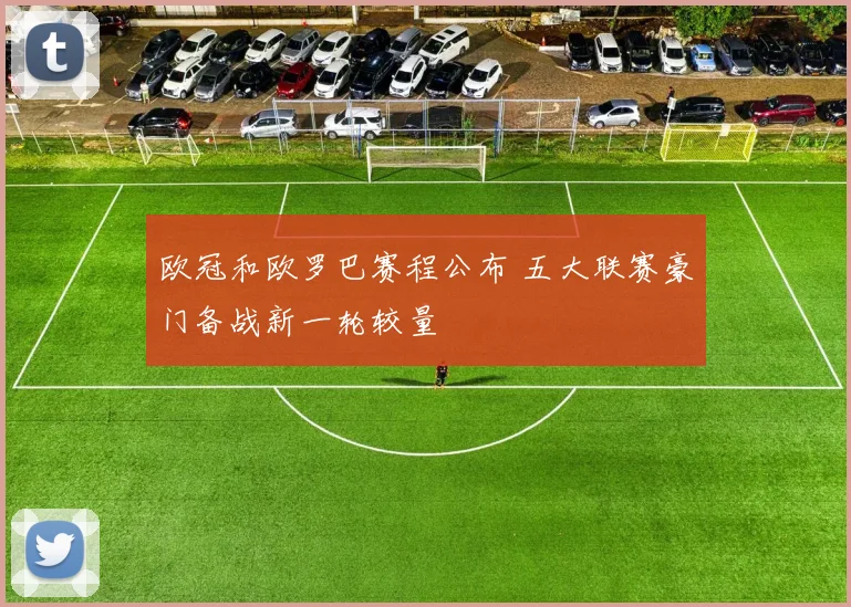 欧冠和欧罗巴赛程公布 五大联赛豪门备战新一轮较量