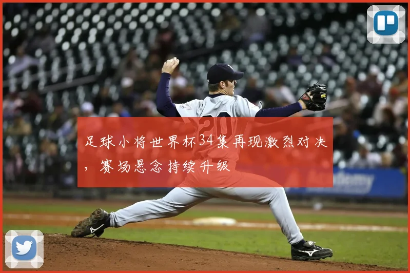 足球小将世界杯34集再现激烈对决,赛场悬念持续升级
