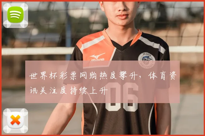 世界杯彩票网购热度攀升，体育资讯关注度持续上升