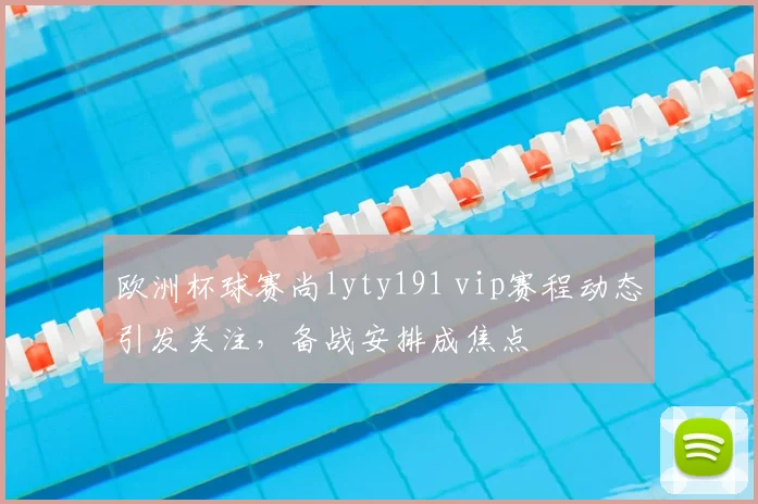 欧洲杯球赛尚lyty191 vip赛程动态引发关注,备战安排成焦点