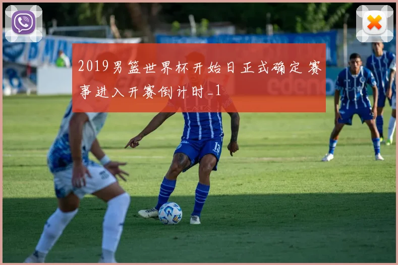 2019男篮世界杯开始日正式确定 赛事进入开赛倒计时_1