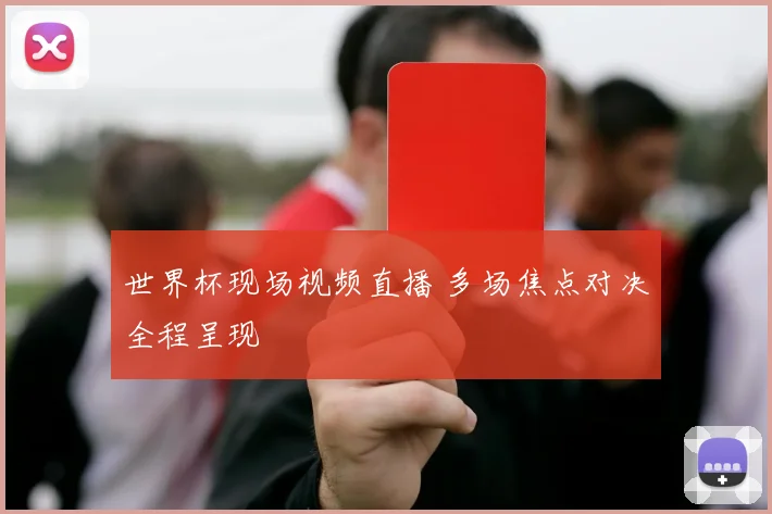 世界杯现场视频直播 多场焦点对决全程呈现
