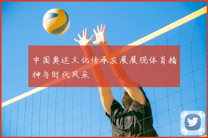 中国奥运文化传承发展展现体育精神与时代风采