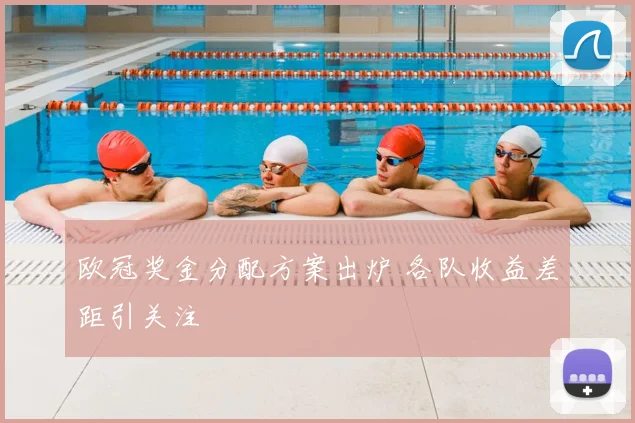 欧冠奖金分配方案出炉 各队收益差距引关注
