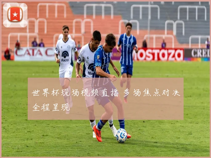 世界杯现场视频直播 多场焦点对决全程呈现