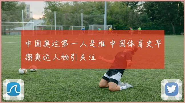 中国奥运第一人是谁 中国体育史早期奥运人物引关注