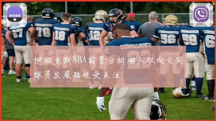 伊班克斯NBA前景分析湖人双向合同球员发展路径受关注