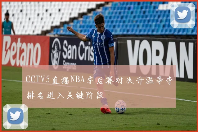 CCTV5直播NBA季后赛对决升温争夺排名进入关键阶段