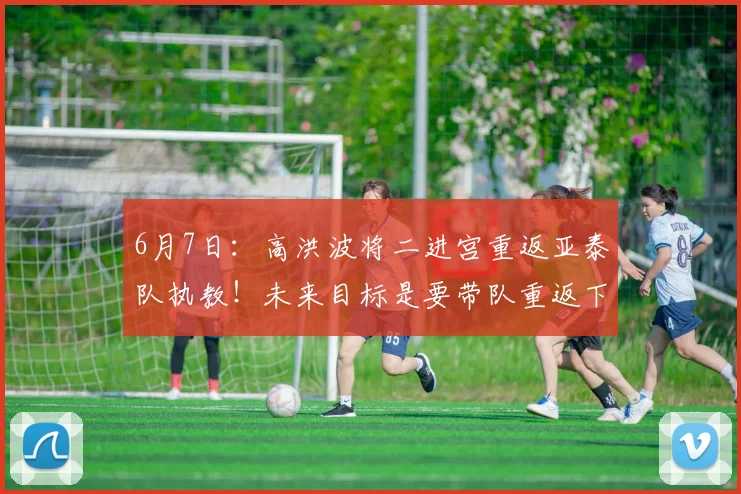 6月7日：高洪波将二进宫重返亚泰队执教！未来目标是要带队重返下赛季中超_震宇_球迷_辉煌
