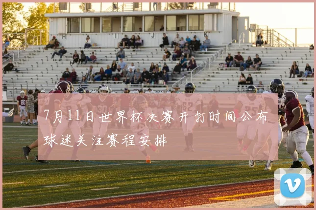 7月11日世界杯决赛开打时间公布 球迷关注赛程安排